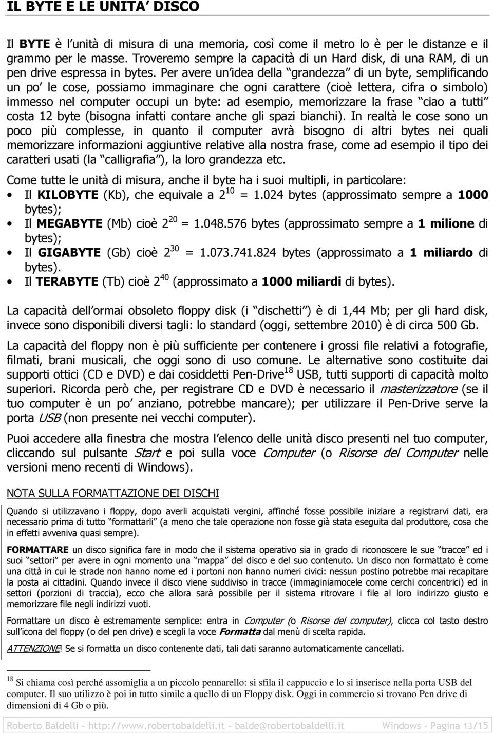 Per avere un idea della grandezza di un byte, semplificando un po le cose, possiamo immaginare che ogni carattere (cioè lettera, cifra o simbolo) immesso nel computer occupi un byte: ad esempio,