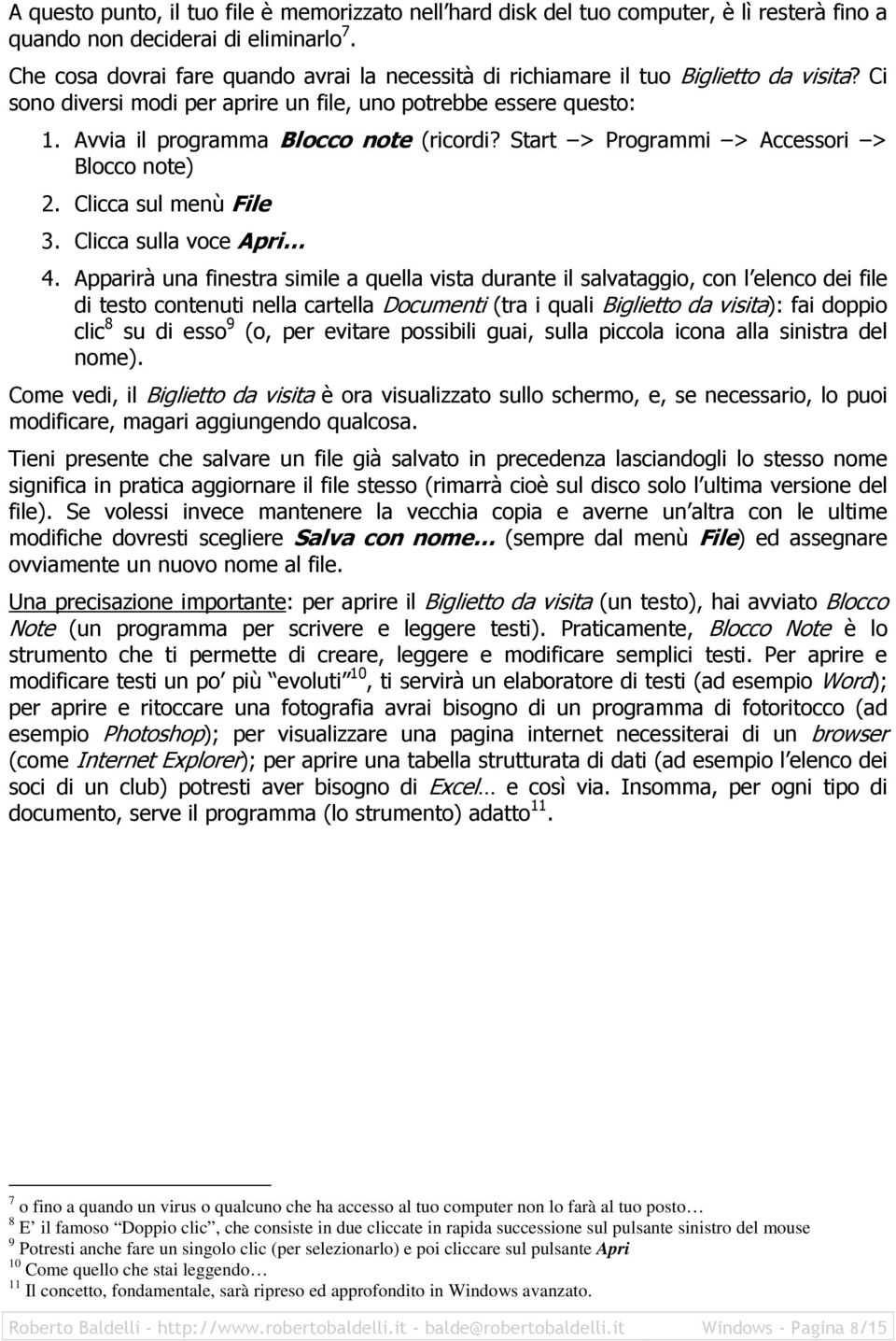 Avvia il programma Blocco note (ricordi? Start > Programmi > Accessori > Blocco note) 2. Clicca sul menù File 3. Clicca sulla voce Apri 4.