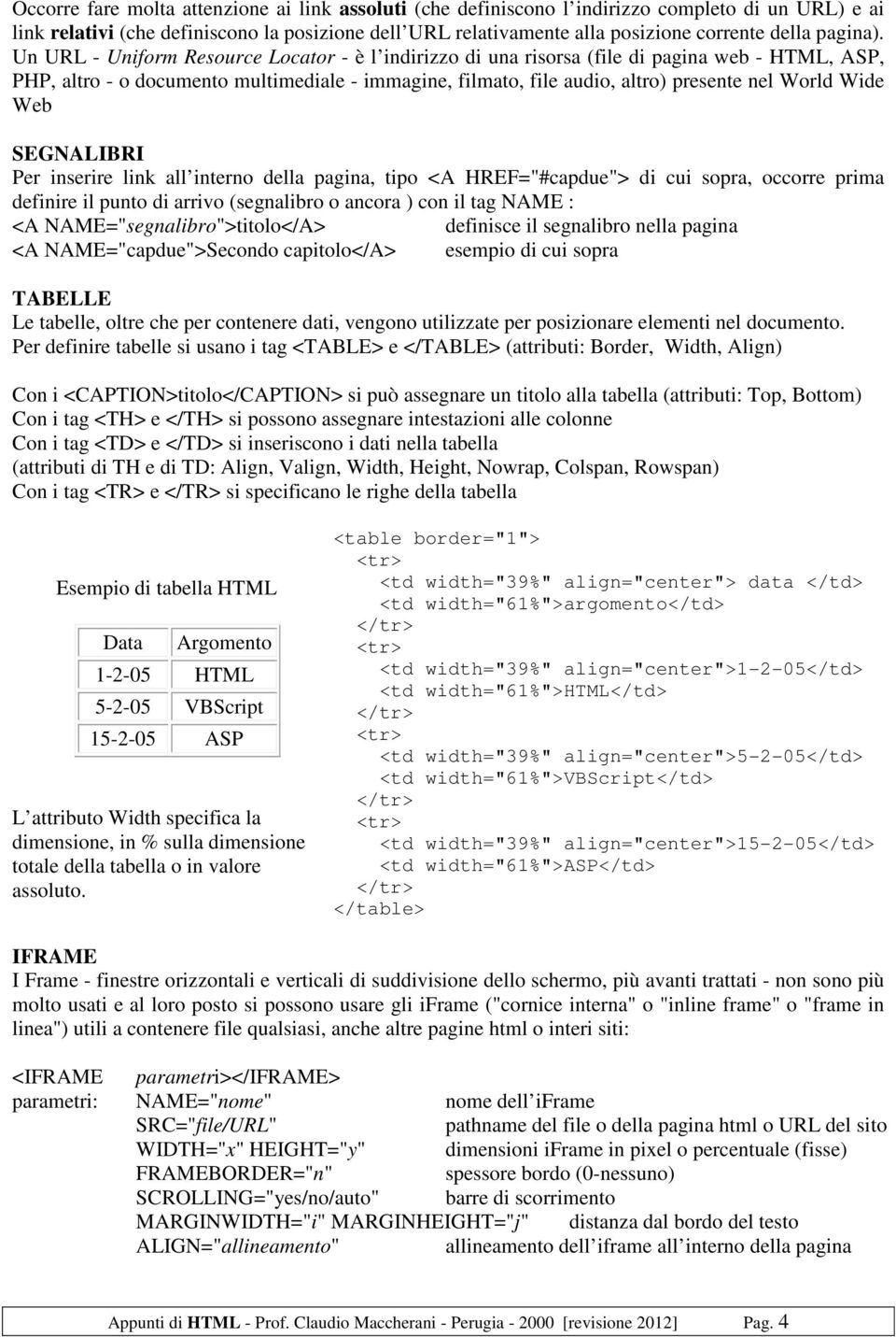 Un URL - Uniform Resource Locator - è l indirizzo di una risorsa (file di pagina web - HTML, ASP, PHP, altro - o documento multimediale - immagine, filmato, file audio, altro) presente nel World Wide