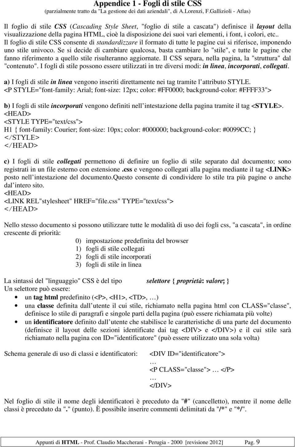 elementi, i font, i colori, etc.. Il foglio di stile CSS consente di standardizzare il formato di tutte le pagine cui si riferisce, imponendo uno stile univoco.