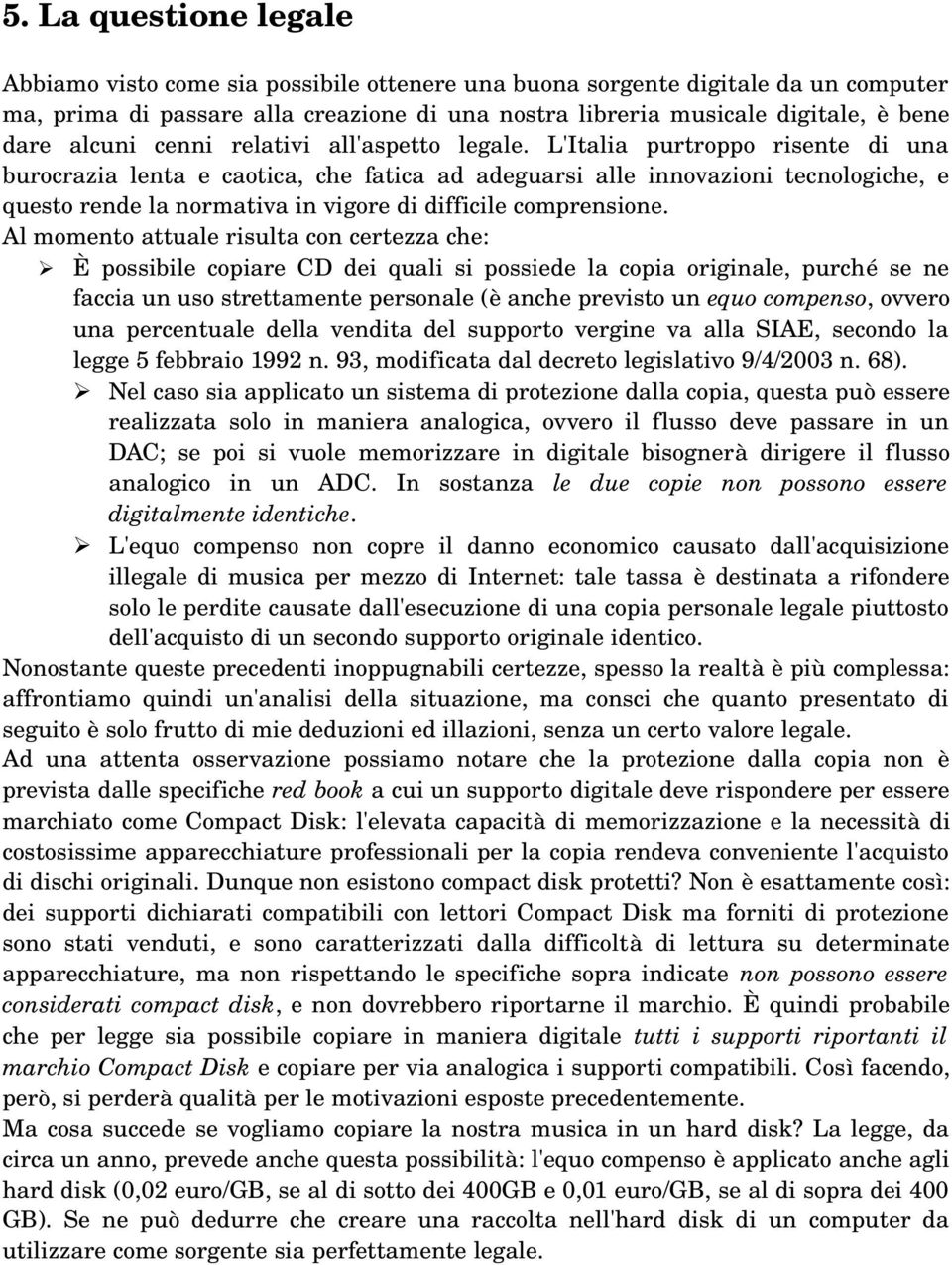 L'Italia purtroppo risente di una burocrazia lenta e caotica, che fatica ad adeguarsi alle innovazioni tecnologiche, e questo rende la normativa in vigore di difficile comprensione.