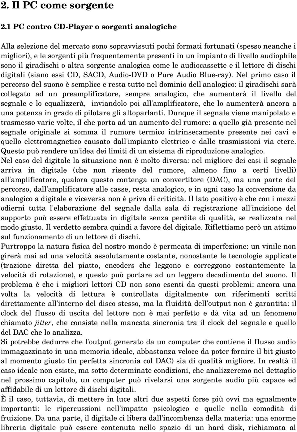 di livello audiophile sono il giradischi o altra sorgente analogica come le audiocassette e il lettore di dischi digitali (siano essi CD, SACD, Audio DVD o Pure Audio Blue ray).