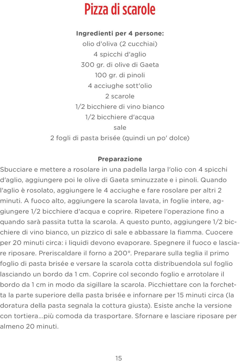 padella larga l'olio con 4 spicchi d'aglio, aggiungere poi le olive di Gaeta sminuzzate e i pinoli. Quando l'aglio è rosolato, aggiungere le 4 acciughe e fare rosolare per altri 2 minuti.