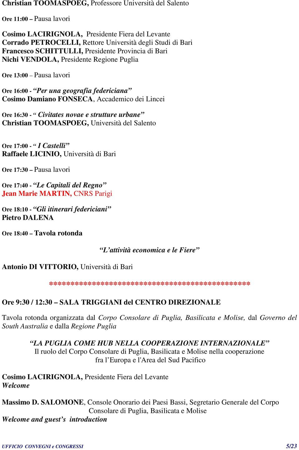 16:30 - Civitates novae e strutture urbane Christian TOOMASPOEG, Università del Salento Ore 17:00 - I Castelli Raffaele LICINIO, Università di Bari Ore 17:30 Pausa lavori Ore 17:40 - Le Capitali del