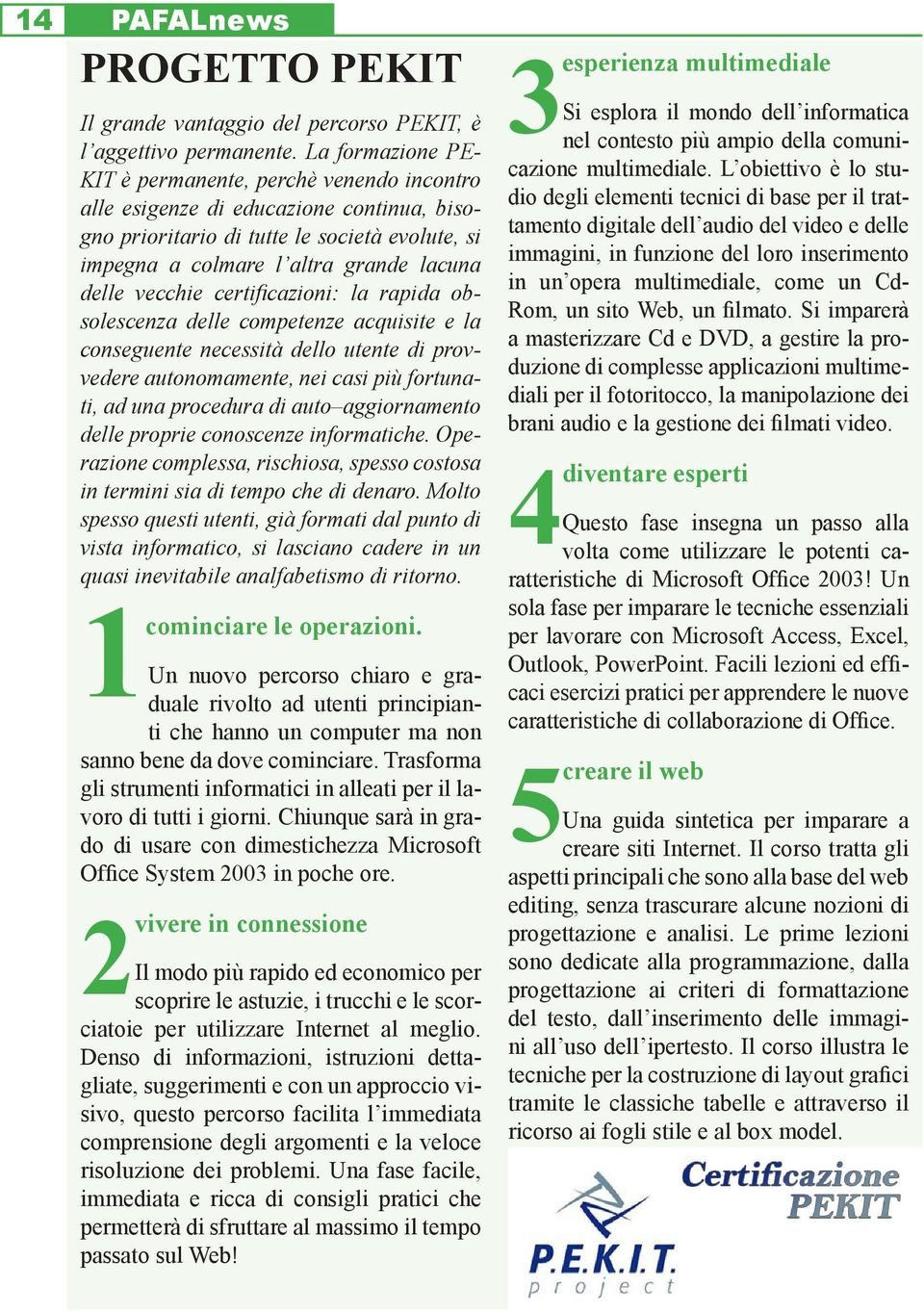 vecchie certificazioni: la rapida obsolescenza delle competenze acquisite e la conseguente necessità dello utente di provvedere autonomamente, nei casi più fortunati, ad una procedura di auto