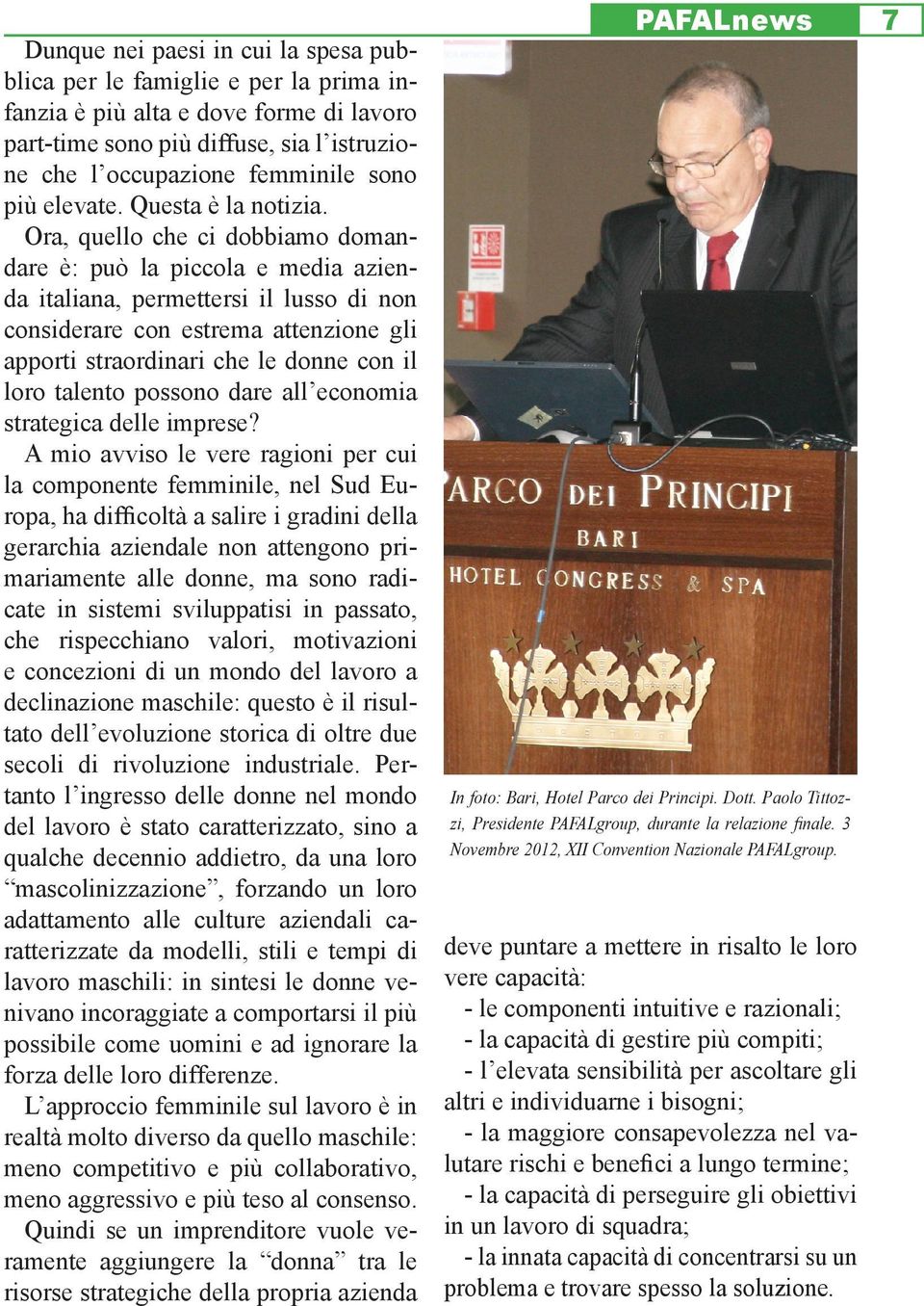 Ora, quello che ci dobbiamo domandare è: può la piccola e media azienda italiana, permettersi il lusso di non considerare con estrema attenzione gli apporti straordinari che le donne con il loro