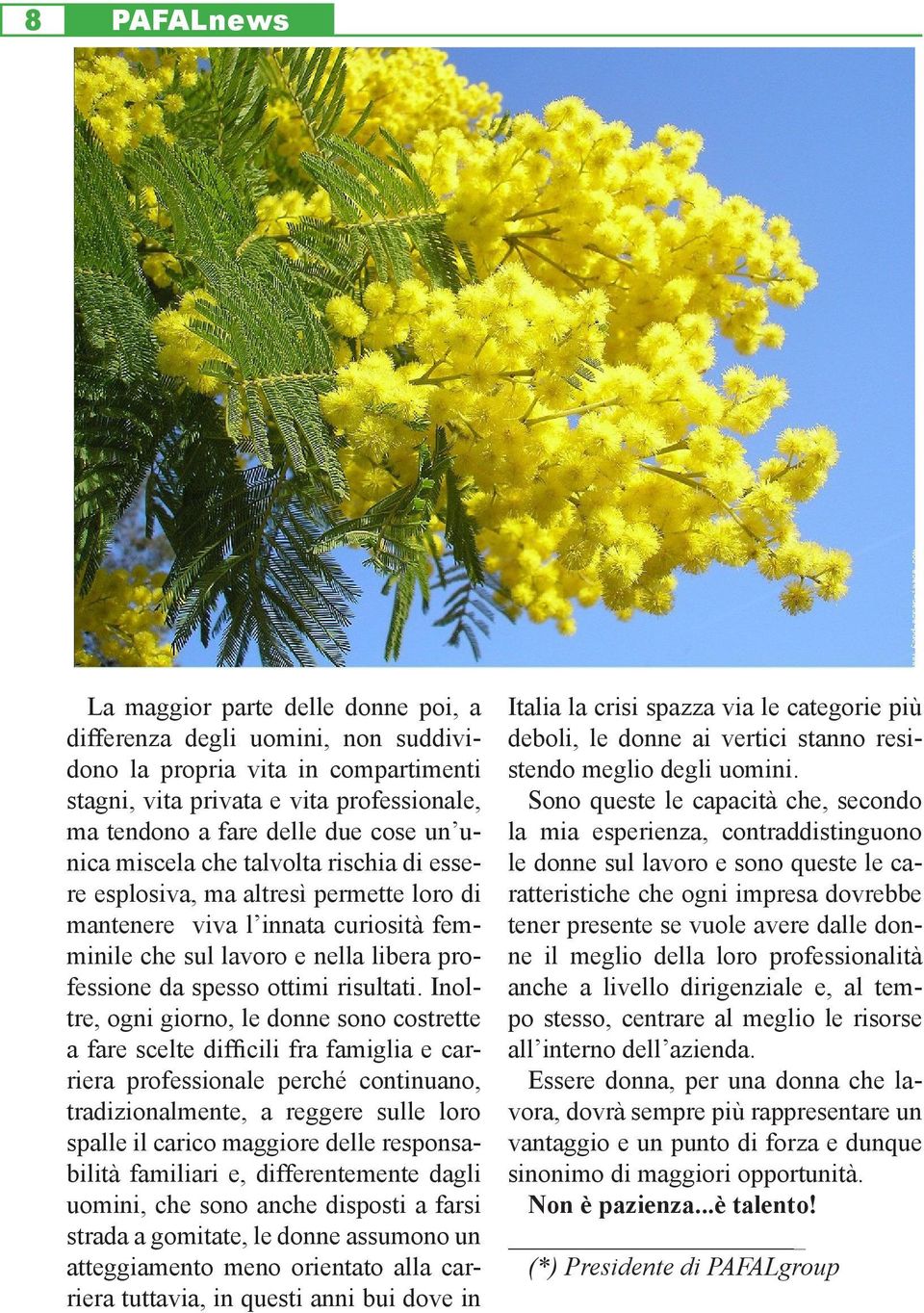 Inoltre, ogni giorno, le donne sono costrette a fare scelte difficili fra famiglia e carriera professionale perché continuano, tradizionalmente, a reggere sulle loro spalle il carico maggiore delle