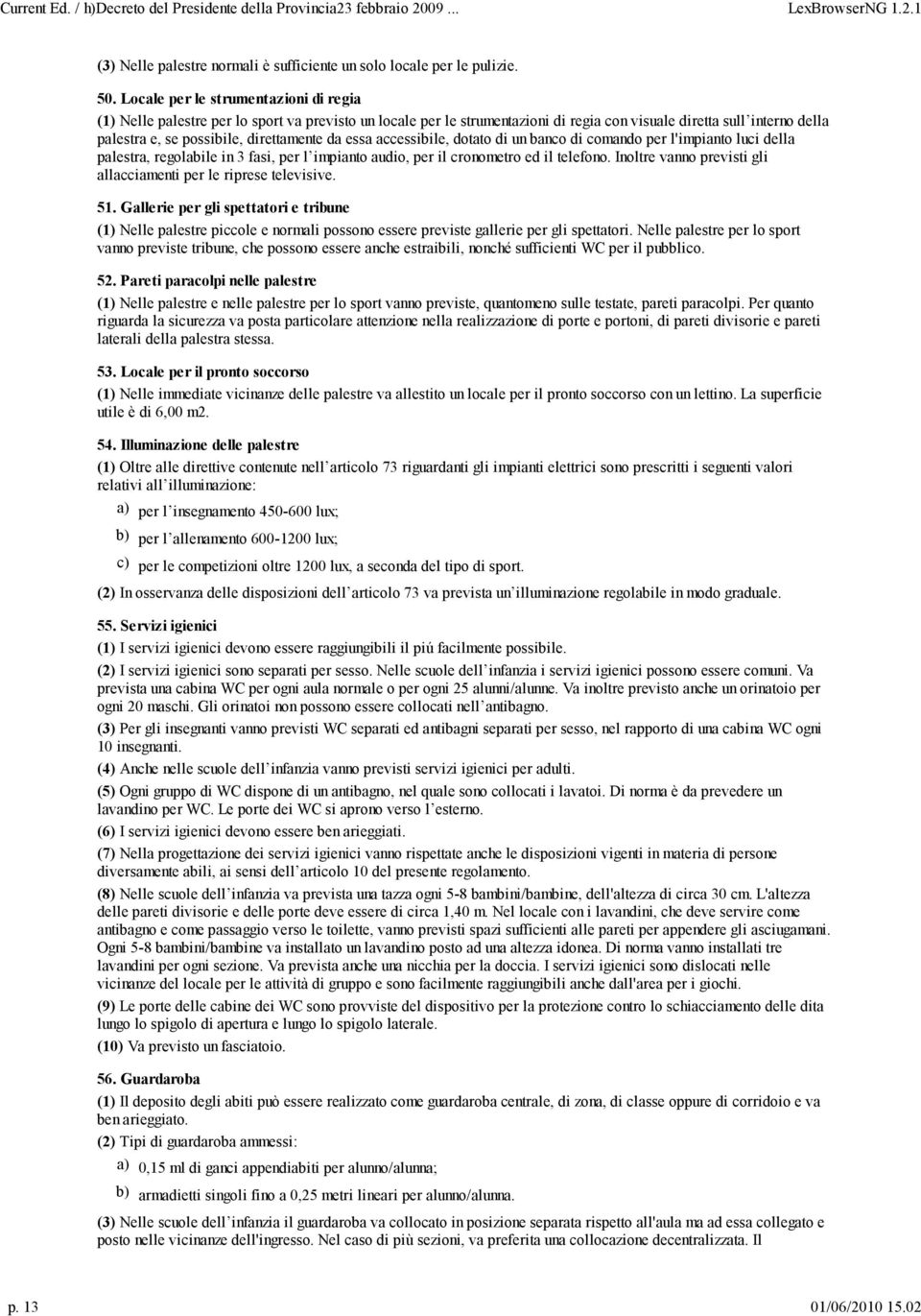 direttamente da essa accessibile, dotato di un banco di comando per l'impianto luci della palestra, regolabile in 3 fasi, per l impianto audio, per il cronometro ed il telefono.