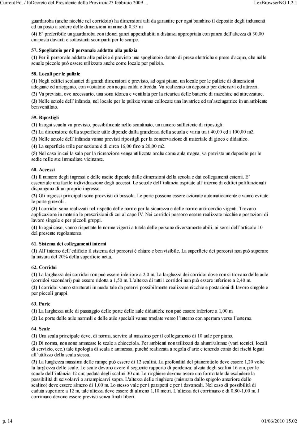 Spogliatoio per il personale addetto alla pulizia (1) Per il personale addetto alle pulizie é previsto uno spogliatoio dotato di prese elettriche e prese d'acqua, che nelle scuole piccole puó essere