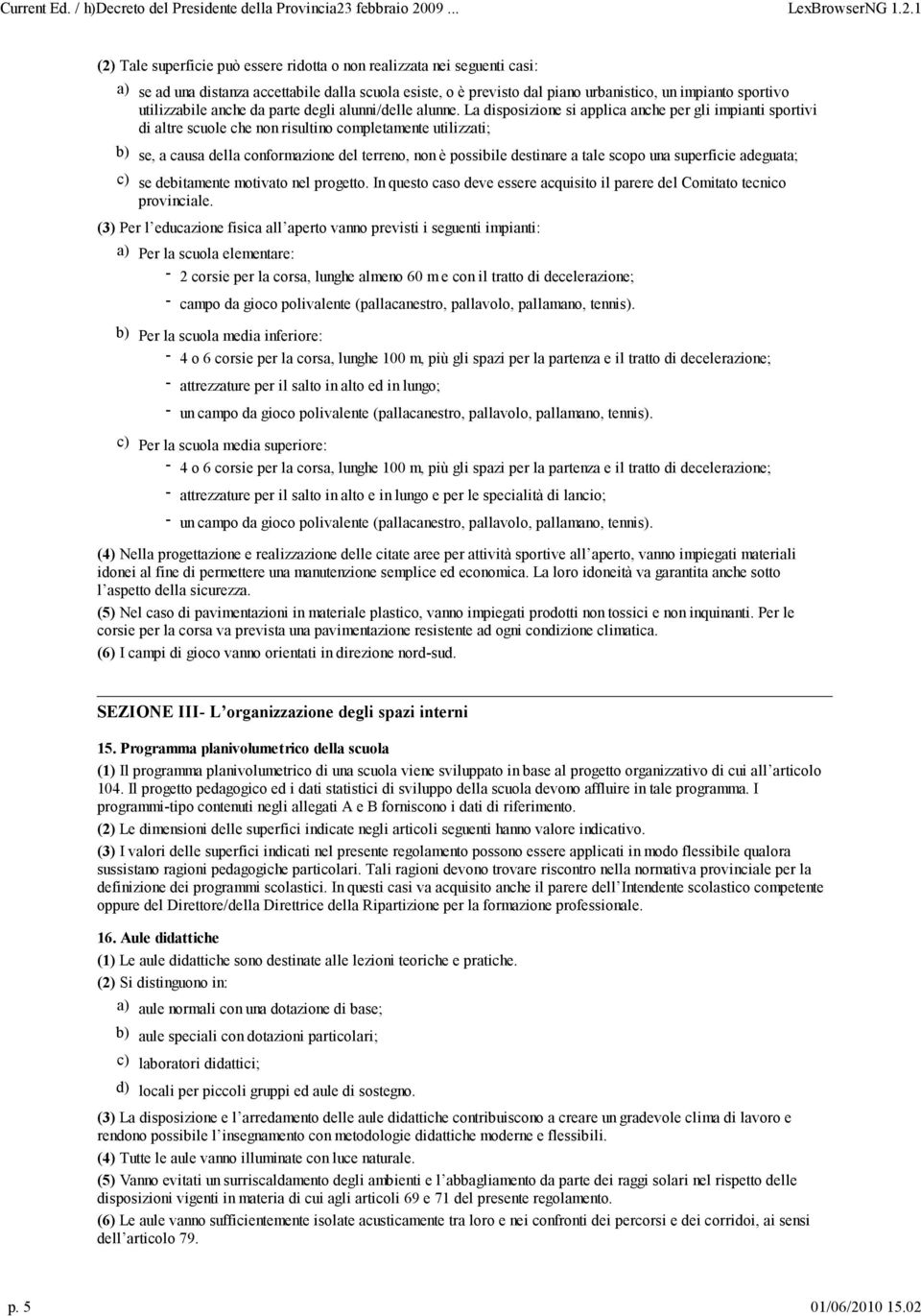 La disposizione si applica anche per gli impianti sportivi di altre scuole che non risultino completamente utilizzati; b) se, a causa della conformazione del terreno, non è possibile destinare a tale