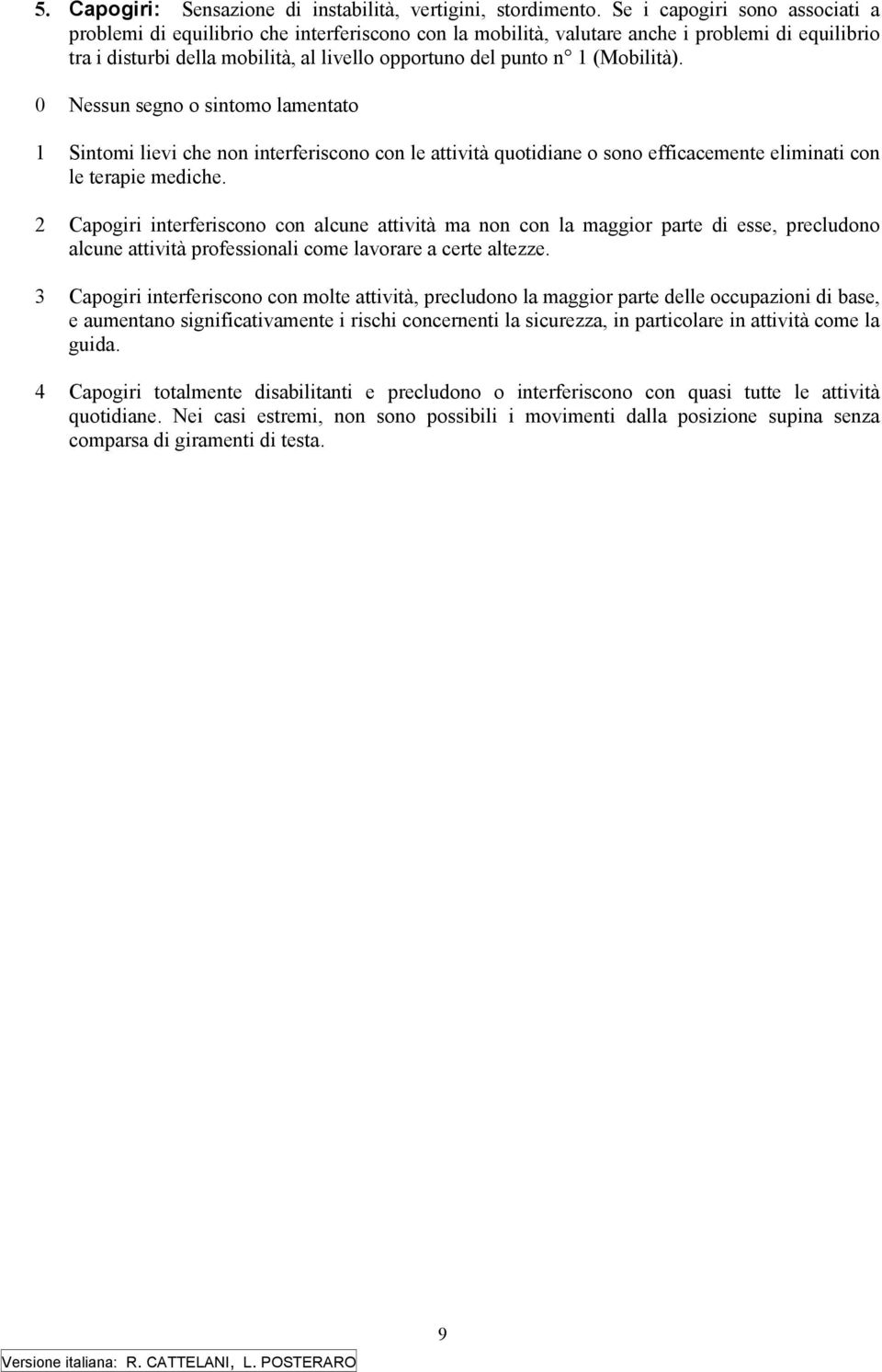 (Mobilità). 0 Nessun segno o sintomo lamentato 1 Sintomi lievi che non interferiscono con le attività quotidiane o sono efficacemente eliminati con le terapie mediche.