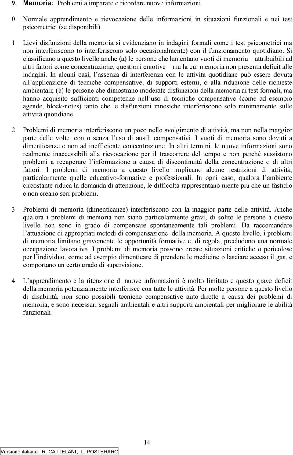 Si classificano a questo livello anche (a) le persone che lamentano vuoti di memoria attribuibili ad altri fattori come concentrazione, questioni emotive ma la cui memoria non presenta deficit alle