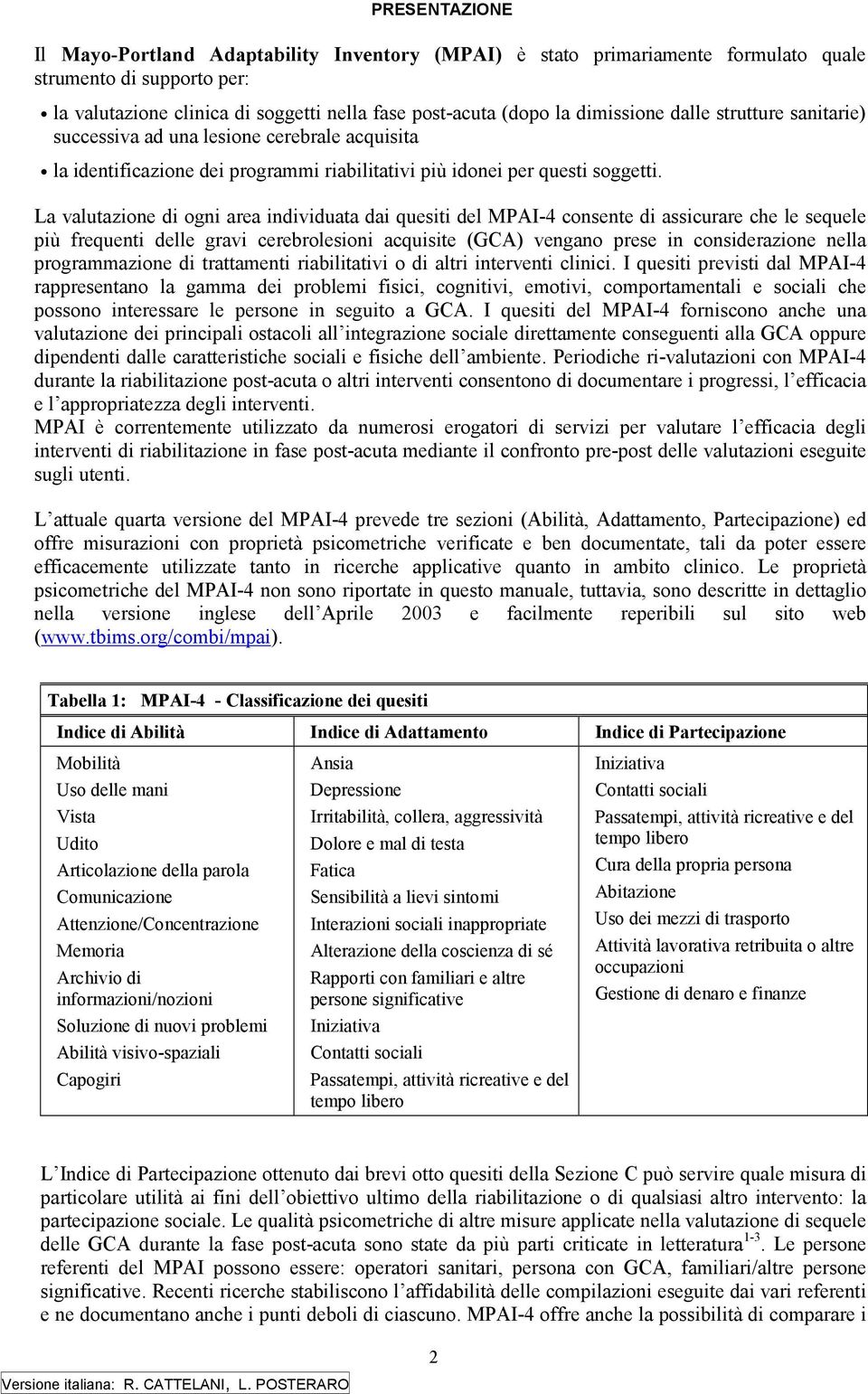 La valutazione di ogni area individuata dai quesiti del MPAI-4 consente di assicurare che le sequele più frequenti delle gravi cerebrolesioni acquisite (GCA) vengano prese in considerazione nella