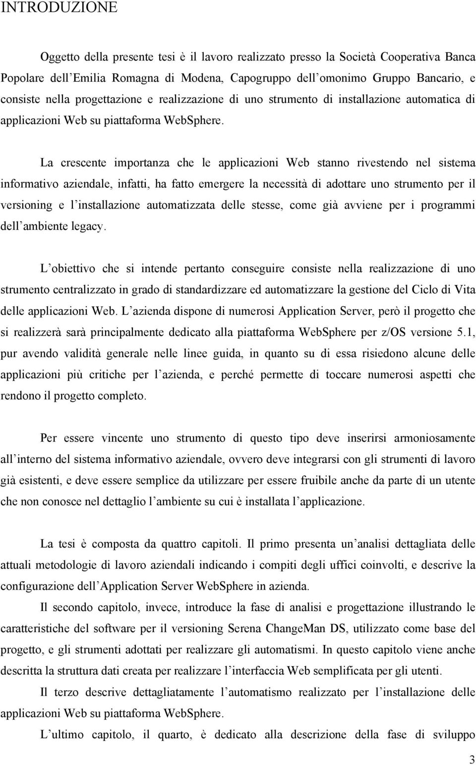 La crescente importanza che le applicazioni Web stanno rivestendo nel sistema informativo aziendale, infatti, ha fatto emergere la necessità di adottare uno strumento per il versioning e l