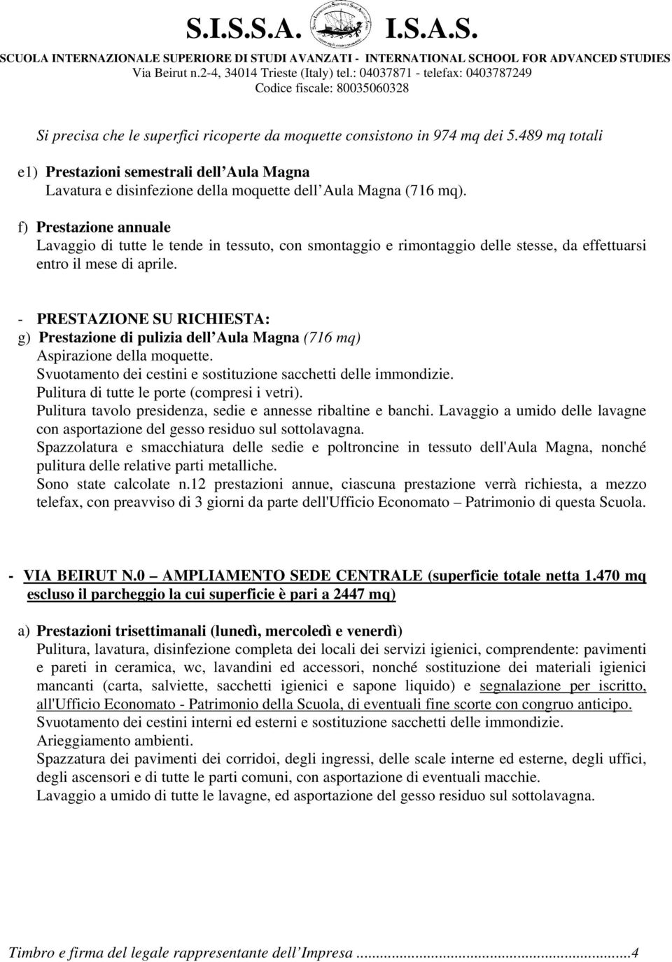 - PRESTAZIONE SU RICHIESTA: g) Prestazione di pulizia dell Aula Magna (716 mq) Aspirazione della moquette. Svuotamento dei cestini e sostituzione sacchetti delle immondizie.