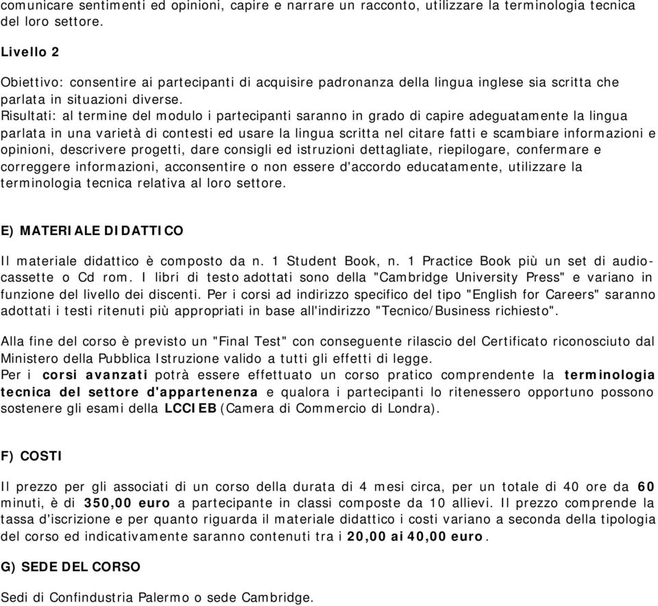 Risultati: al termine del modulo i partecipanti saranno in grado di capire adeguatamente la lingua parlata in una varietà di contesti ed usare la lingua scritta nel citare fatti e scambiare