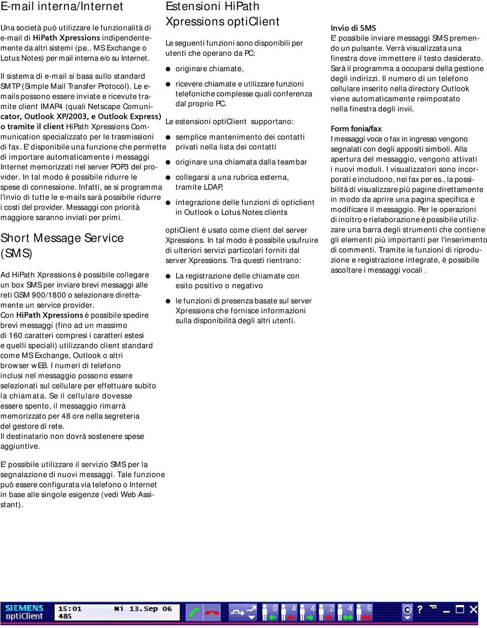 Le e- ricevere chiamate e utilizzare funzioni mails possono essere inviate e ricevute tra- telefoniche complesse quali conferenza mite client IMAP4 (quali Netscape Comunicator, Outlook XP/2003, e