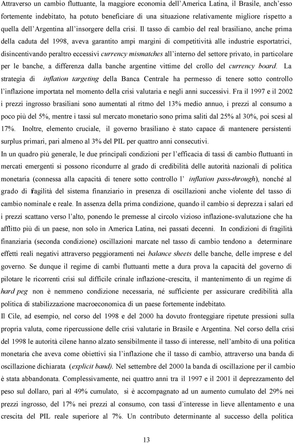 Il tasso di cambio del real brasiliano, anche prima della caduta del 1998, aveva garantito ampi margini di competitività alle industrie esportatrici, disincentivando peraltro eccessivi currency