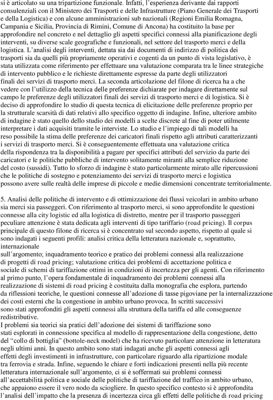 nazionali (Regioni Emilia Romagna, Campania e Sicilia, Provincia di Rimini, Comune di Ancona) ha costituito la base per approfondire nel concreto e nel dettaglio gli aspetti specifici connessi alla