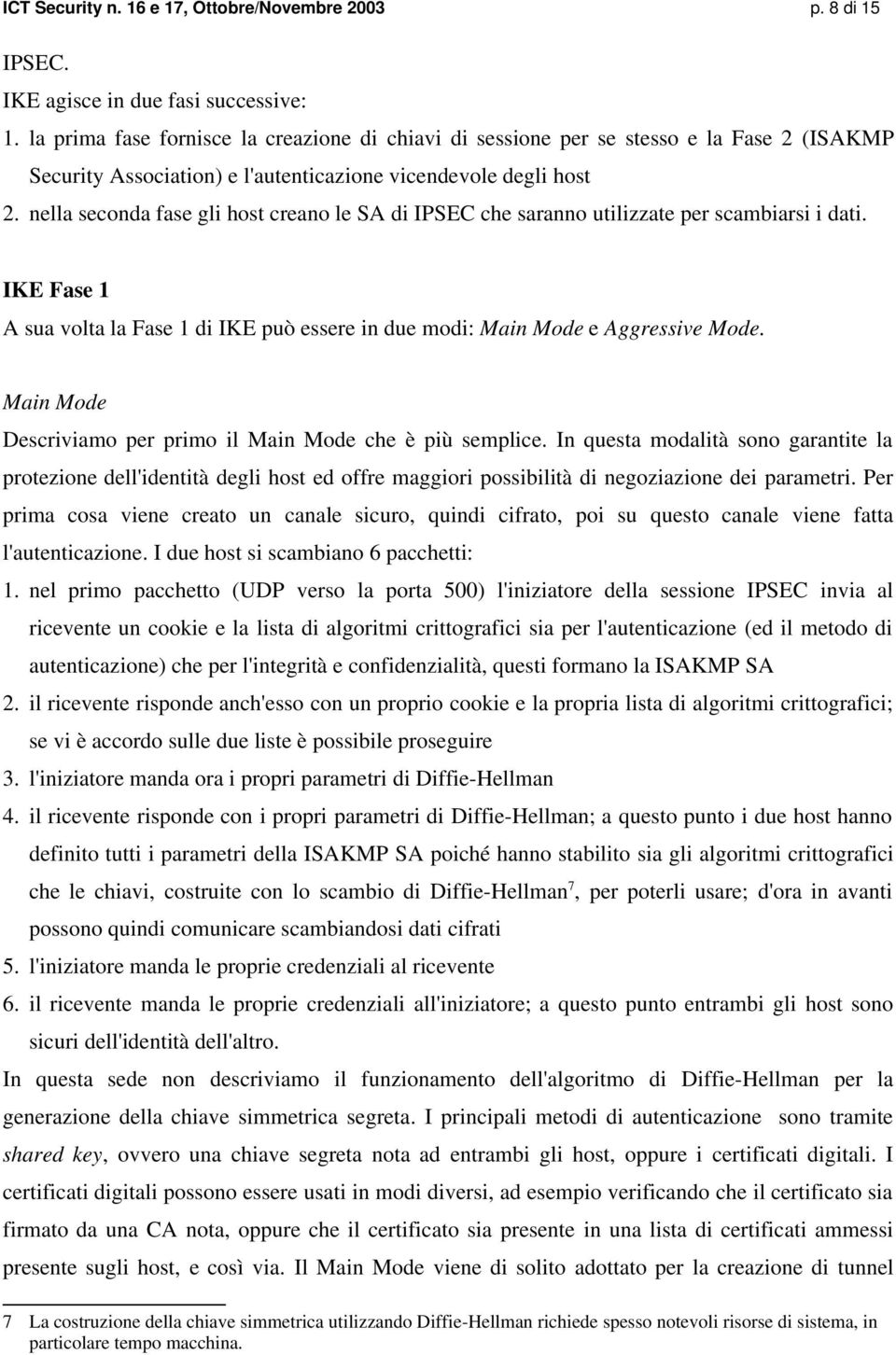 nella seconda fase gli host creano le SA di IPSEC che saranno utilizzate per scambiarsi i dati. IKE Fase 1 A sua volta la Fase 1 di IKE può essere in due modi: Main Mode e Aggressive Mode.