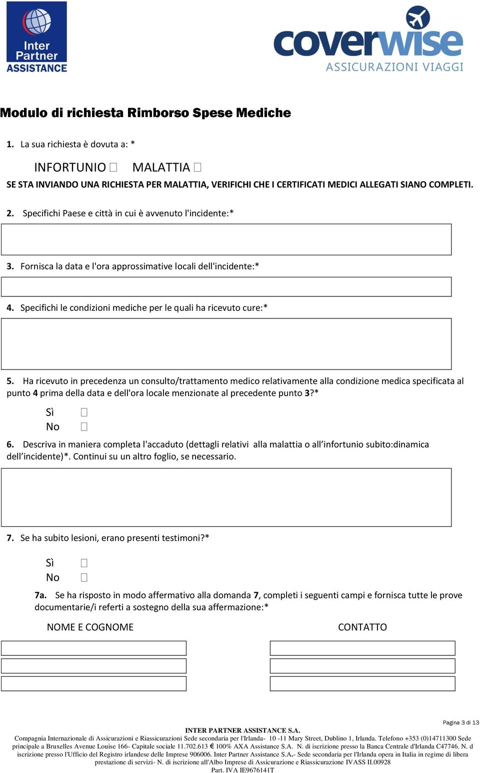 Ha ricevuto in precedenza un consulto/trattamento medico relativamente alla condizione medica specificata al punto 4 prima della data e dell'ora locale menzionate al precedente punto 3?* 6.