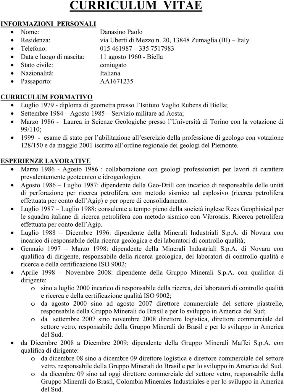 geometra presso l Istituto Vaglio Rubens di Biella; Settembre 1984 Agosto 1985 Servizio militare ad Aosta; Marzo 1986 - Laurea in Scienze Geologiche presso l Università di Torino con la votazione di