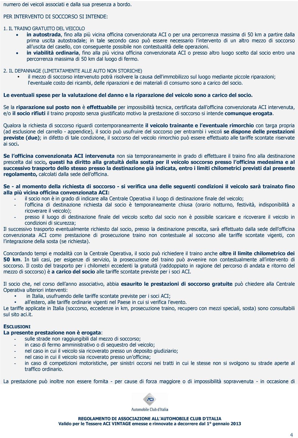 può essere necessario l intervento di un altro mezzo di soccorso all uscita del casello, con conseguente possibile non contestualità delle operazioni.