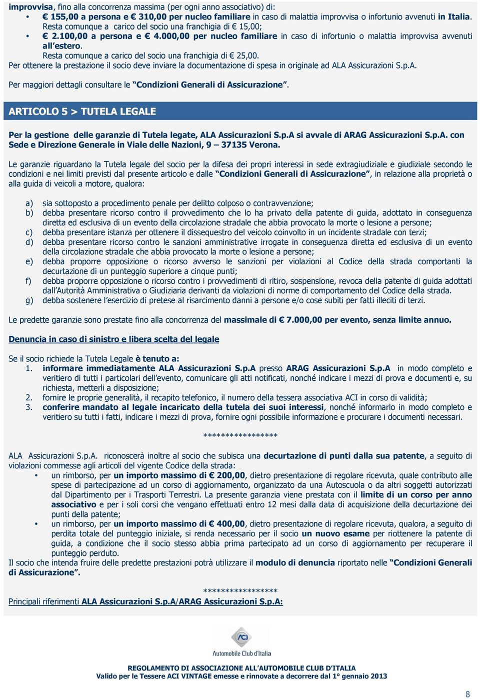 Resta comunque a carico del socio una franchigia di 25,00. Per ottenere la prestazione il socio deve inviare la documentazione di spesa in originale ad AL