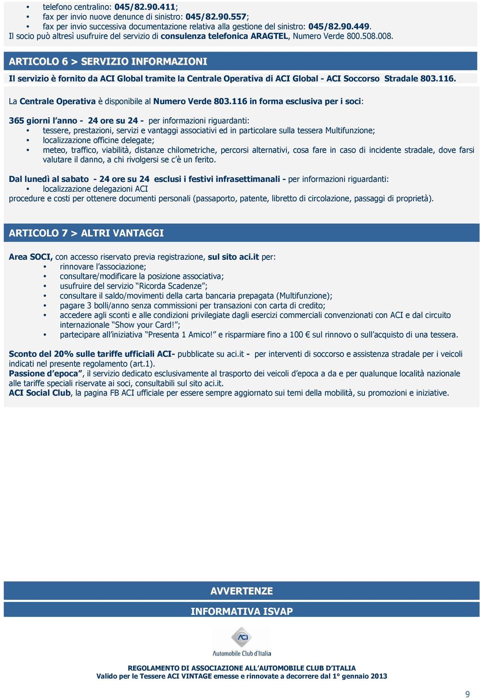 ARTICOLO 6 > SERVIZIO INFORMAZIONI Il servizio è fornito da ACI Global tramite la Centrale Operativa di ACI Global - ACI Soccorso Stradale 803.116.