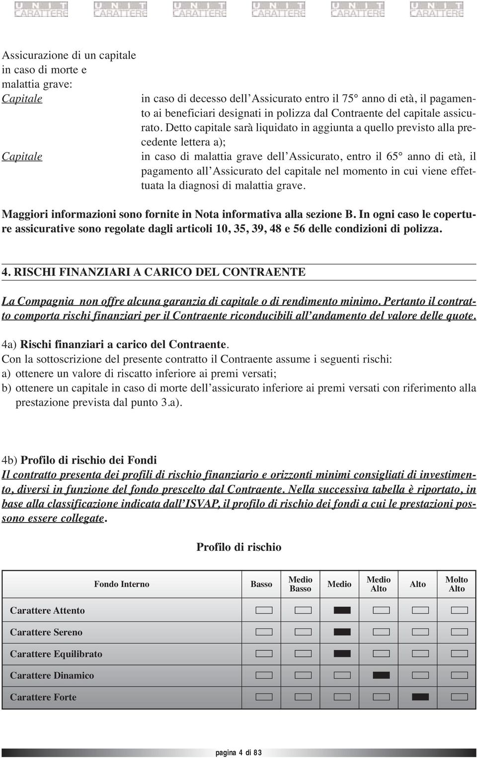 Detto capitale sarà liquidato in aggiunta a quello previsto alla precedente lettera a); in caso di malattia grave dell Assicurato, entro il 65 anno di età, il pagamento all Assicurato del capitale