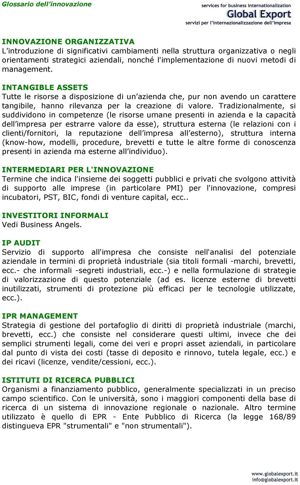 Tradizionalmente, si suddividono in competenze (le risorse umane presenti in azienda e la capacità dell impresa per estrarre valore da esse), struttura esterna (le relazioni con i clienti/fornitori,