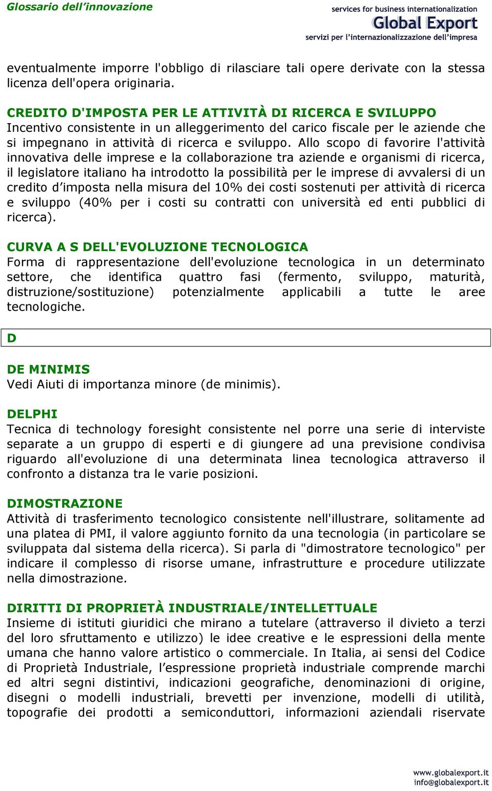 Allo scopo di favorire l'attività innovativa delle imprese e la collaborazione tra aziende e organismi di ricerca, il legislatore italiano ha introdotto la possibilità per le imprese di avvalersi di