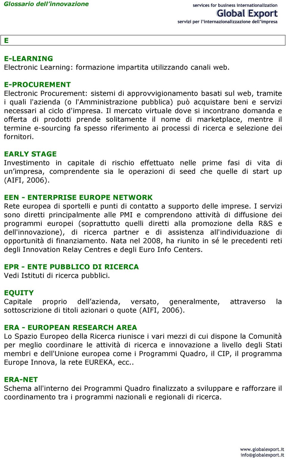 Il mercato virtuale dove si incontrano domanda e offerta di prodotti prende solitamente il nome di marketplace, mentre il termine e-sourcing fa spesso riferimento ai processi di ricerca e selezione