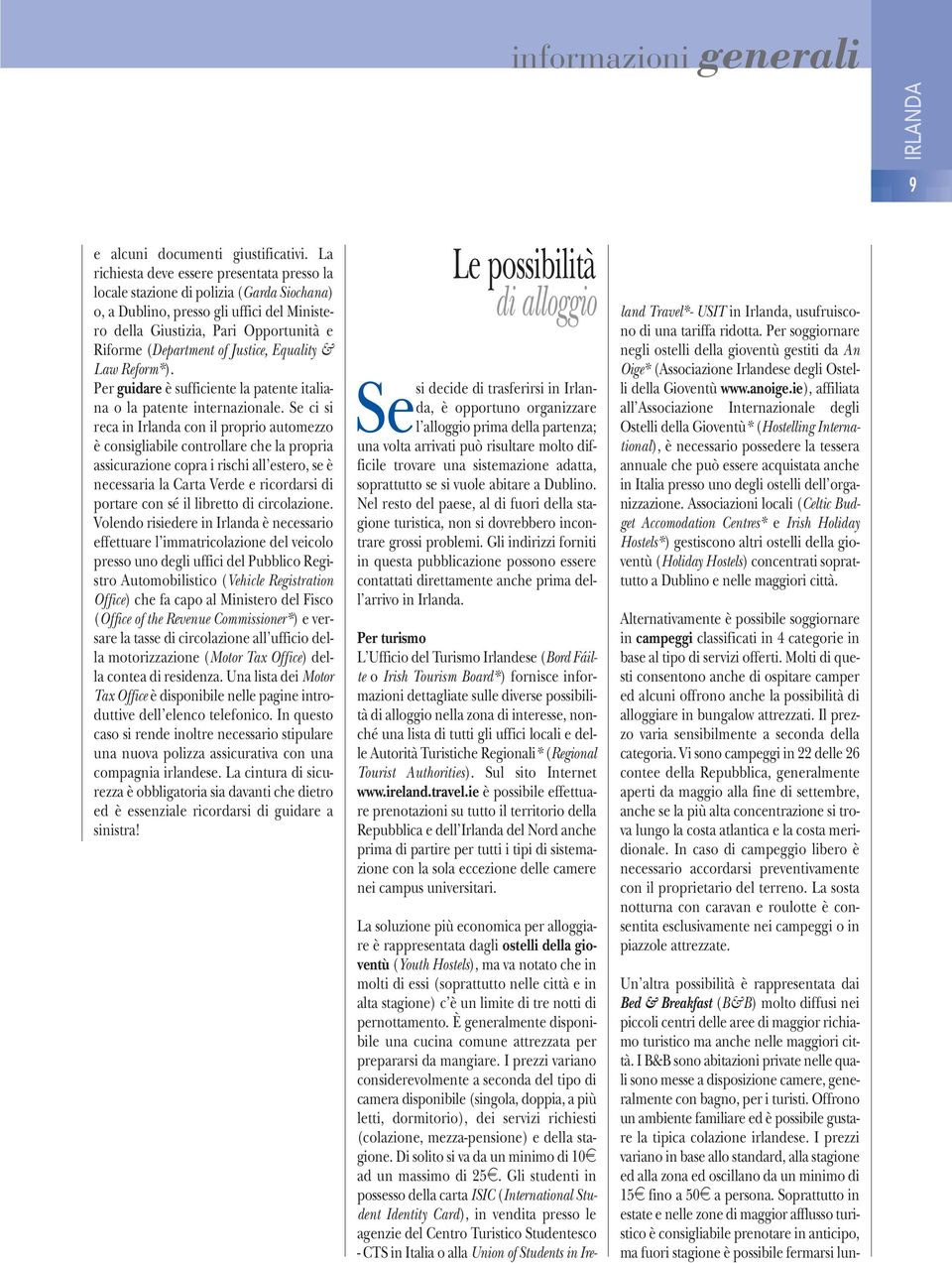 Justice, Equality & Law Reform*). Per guidare è sufficiente la patente italiana o la patente internazionale.