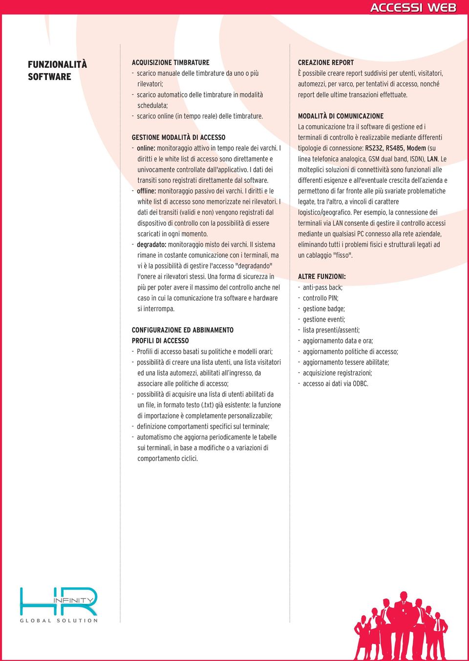 I diritti e le white list di accesso sono direttamente e univocamente controllate dall'applicativo. I dati dei transiti sono registrati direttamente dal software.