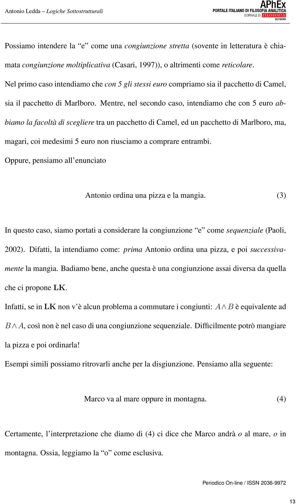 Mentre, nel secondo caso, intendiamo che con 5 euro abbiamo la facoltà di scegliere tra un pacchetto di Camel, ed un pacchetto di Marlboro, ma, magari, coi medesimi 5 euro non riusciamo a comprare