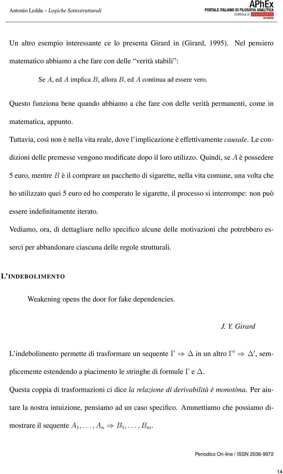 Questo funziona bene quando abbiamo a che fare con delle verità permanenti, come in matematica, appunto. Tuttavia, così non è nella vita reale, dove l implicazione è effettivamente causale.