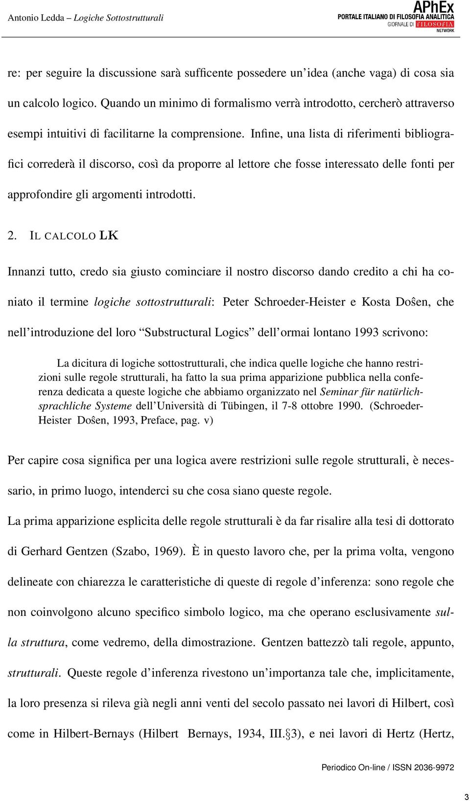 Infine, una lista di riferimenti bibliografici correderà il discorso, così da proporre al lettore che fosse interessato delle fonti per approfondire gli argomenti introdotti. 2.