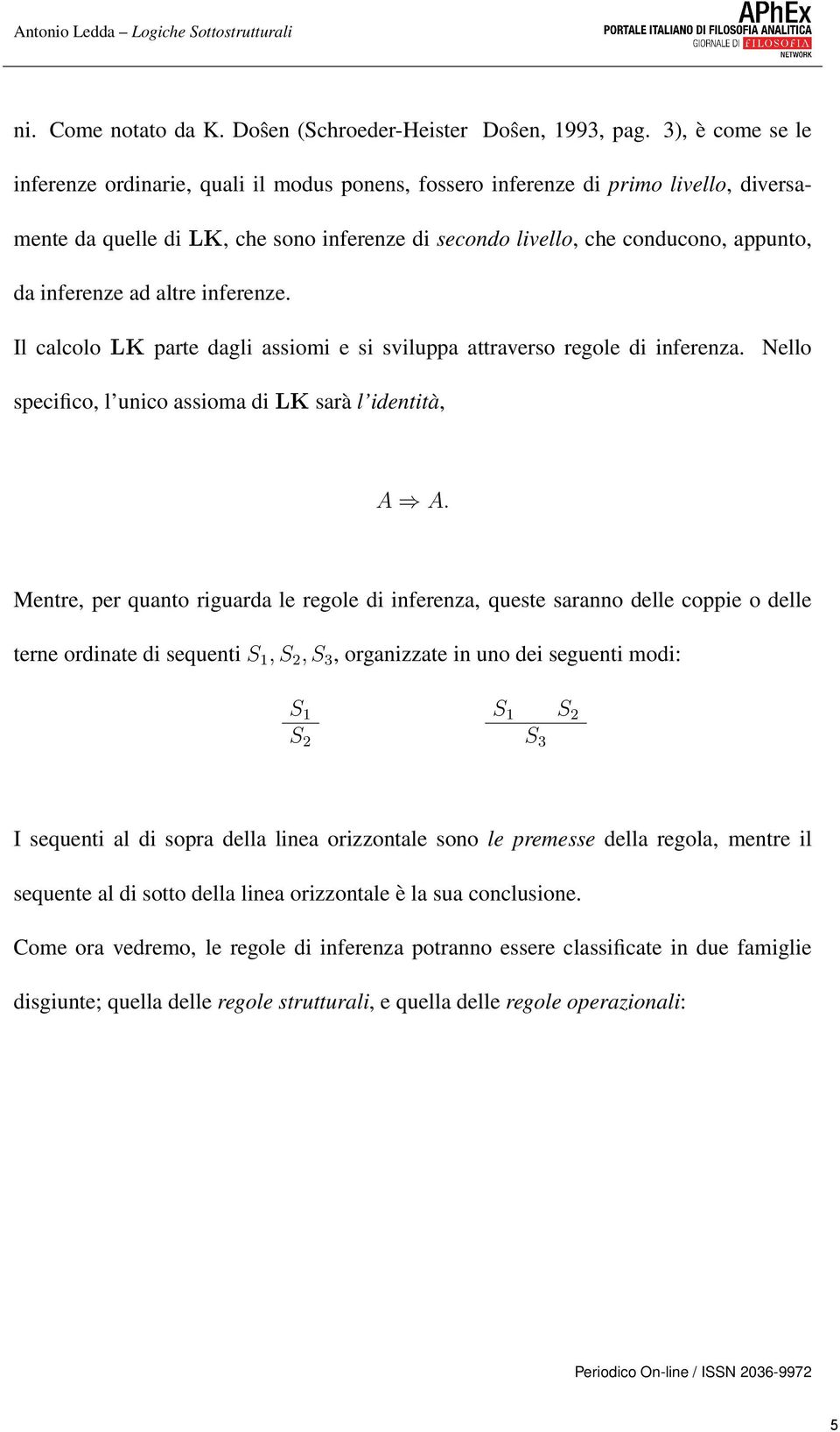 inferenze ad altre inferenze. Il calcolo LK parte dagli assiomi e si sviluppa attraverso regole di inferenza. Nello specifico, l unico assioma di LK sarà l identità, A A.