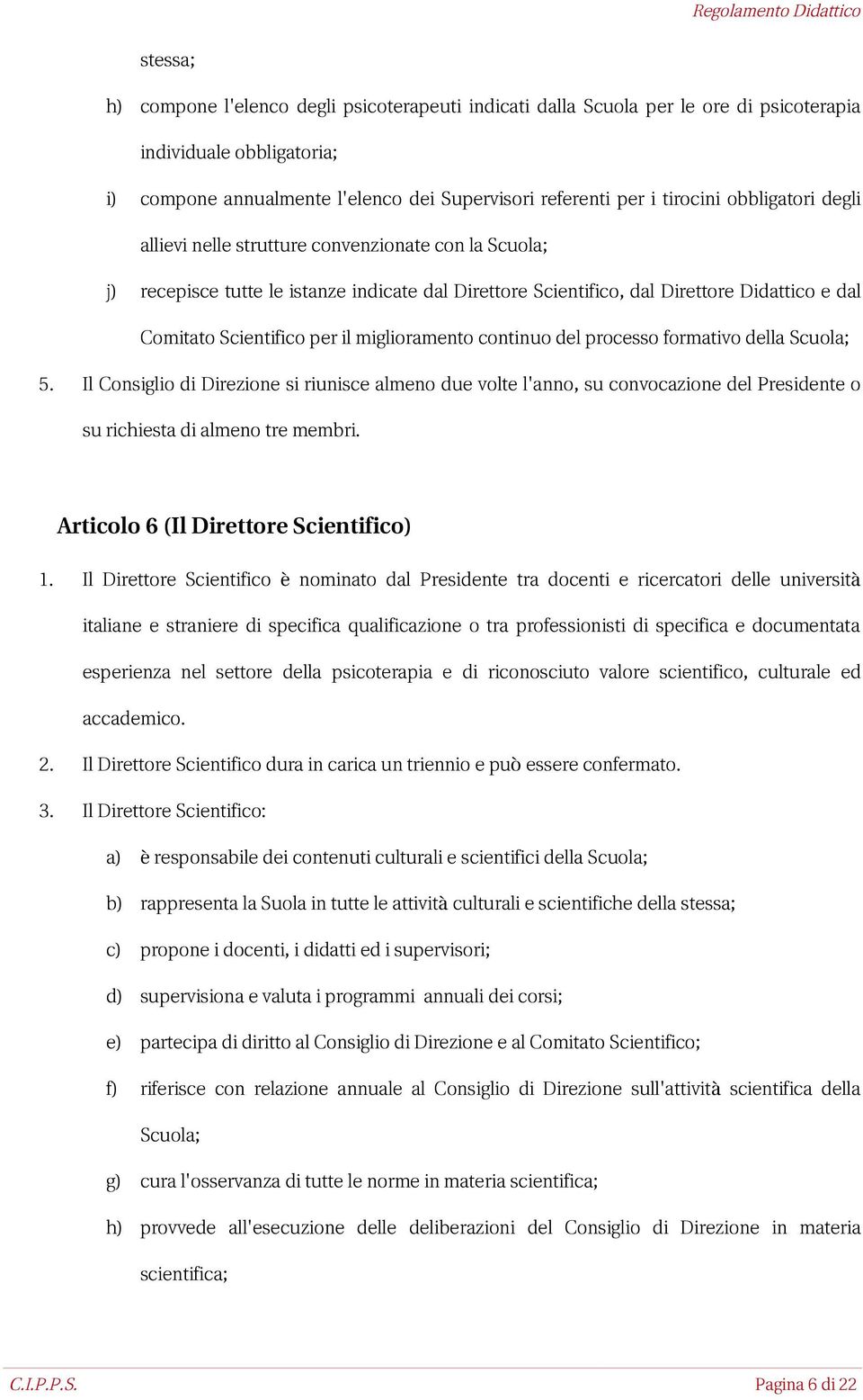 miglioramento continuo del processo formativo della Scuola; 5. Il Consiglio di Direzione si riunisce almeno due volte l'anno, su convocazione del Presidente o su richiesta di almeno tre membri.