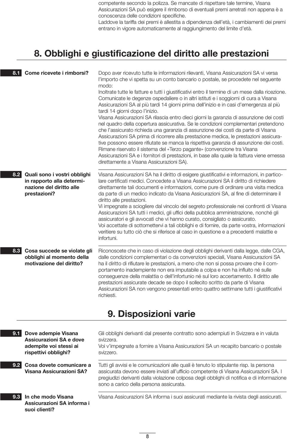 Laddove la tariffa dei premi è allestita a dipendenza dell età, i cambiamenti dei premi entrano in vigore automaticamente al raggiungimento del limite d età. 8.