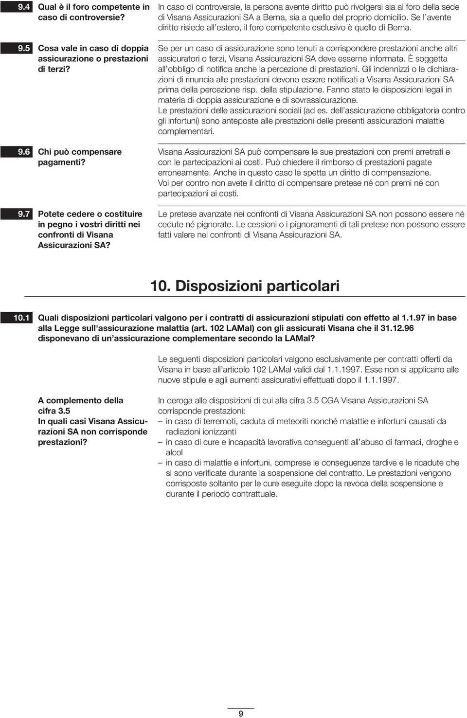 In caso di controversie, la persona avente diritto può rivolgersi sia al foro della sede di Visana Assicurazioni SA a Berna, sia a quello del proprio domicilio.