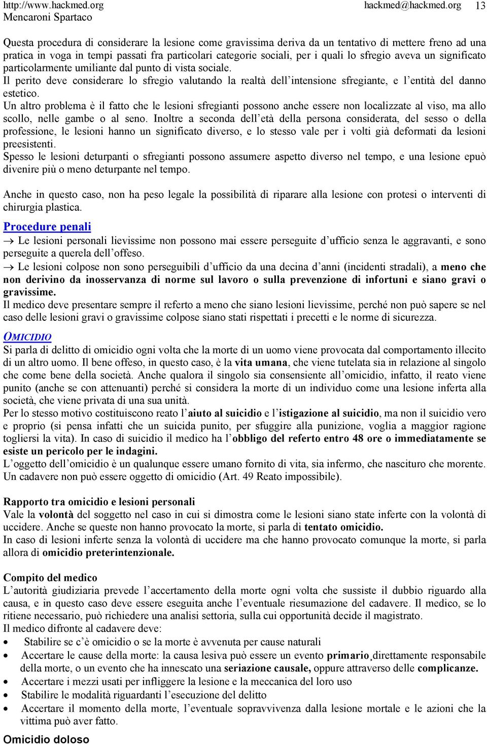 Un altro problema è il fatto che le lesioni sfregianti possono anche essere non localizzate al viso, ma allo scollo, nelle gambe o al seno.