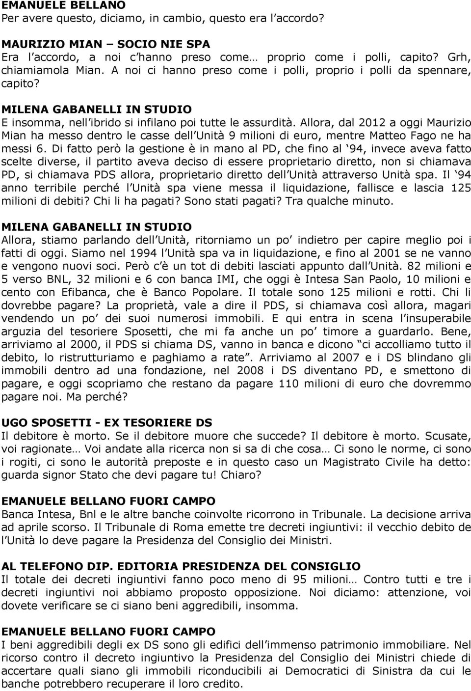 Allora, dal 2012 a oggi Maurizio Mian ha messo dentro le casse dell Unità 9 milioni di euro, mentre Matteo Fago ne ha messi 6.