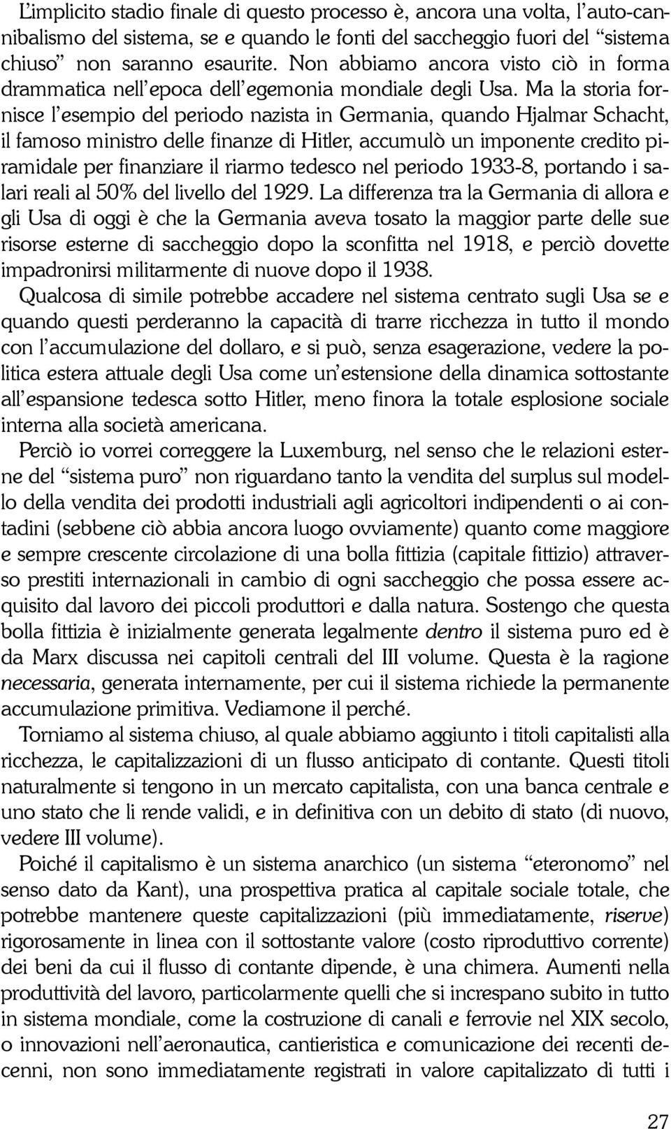 Ma la storia fornisce lesempio del periodo nazista in Germania, quando Hjalmar Schacht, il famoso ministro delle finanze di Hitler, accumulò un imponente credito piramidale per finanziare il riarmo