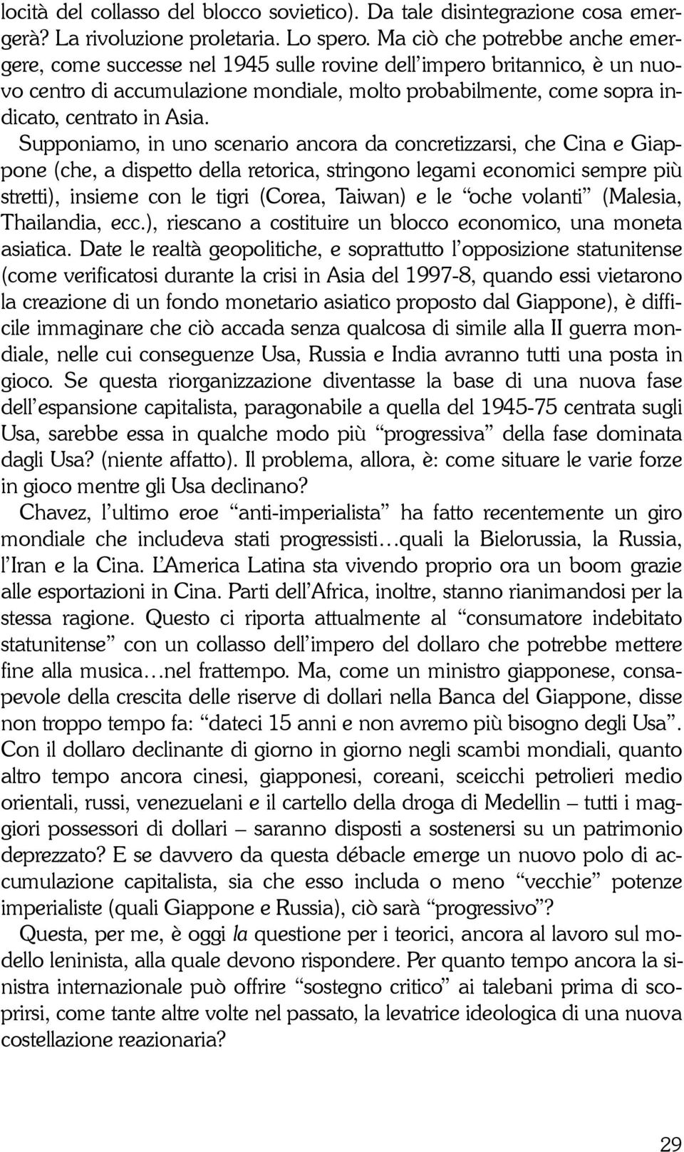 Supponiamo, in uno scenario ancora da concretizzarsi, che Cina e Giappone (che, a dispetto della retorica, stringono legami economici sempre più stretti), insieme con le tigri (Corea, Taiwan) e le