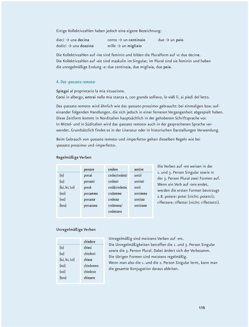 Die Kollektivzahlen auf -aio sind maskulin im Singular; im Plural sind sie feminin und haben die unregelmäßige Endung -a: due centinaia, due migliaia, due paia. 4.