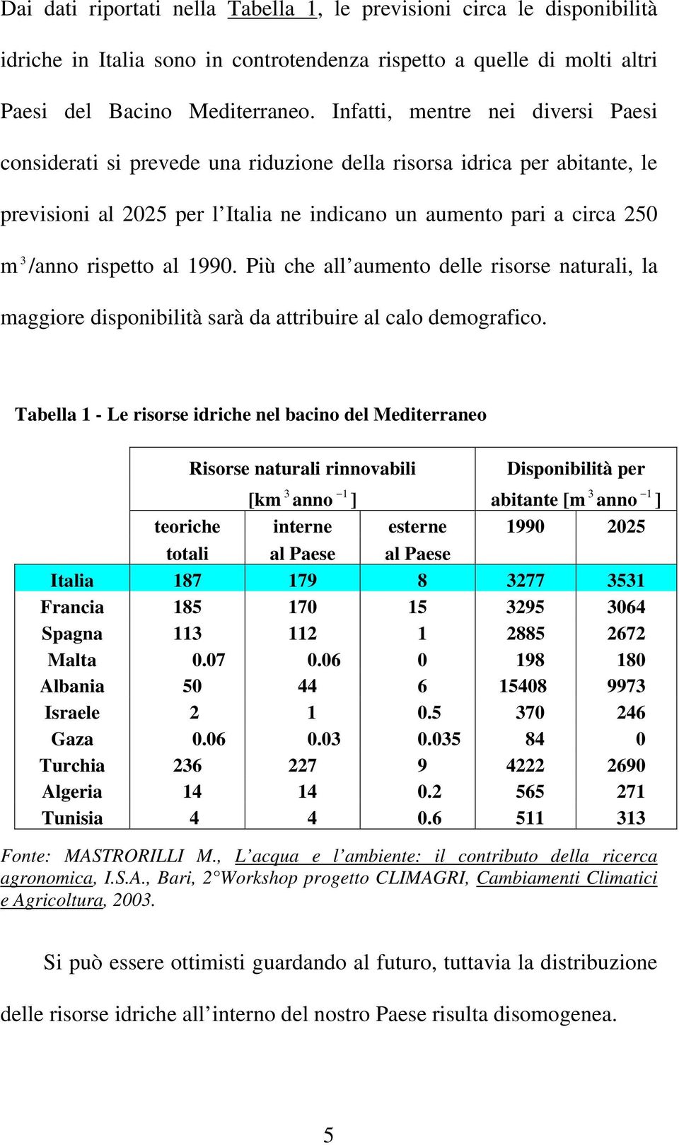 Più che all aumeno delle isose nauali, la maggioe disponibilià saà da aibuie al calo demogafico.