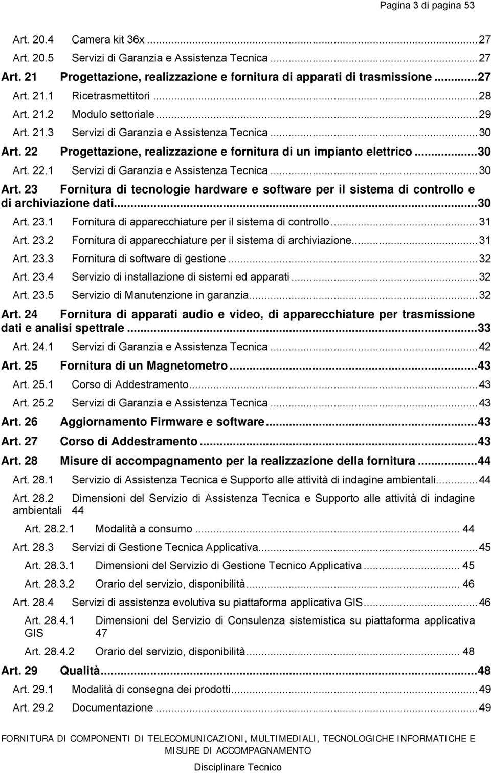 ..30 Art. 23 Fornitura di tecnologie hardware e software per il sistema di controllo e di archiviazione dati...30 Art. 23.1 Fornitura di apparecchiature per il sistema di controllo...31 Art. 23.2 Fornitura di apparecchiature per il sistema di archiviazione.