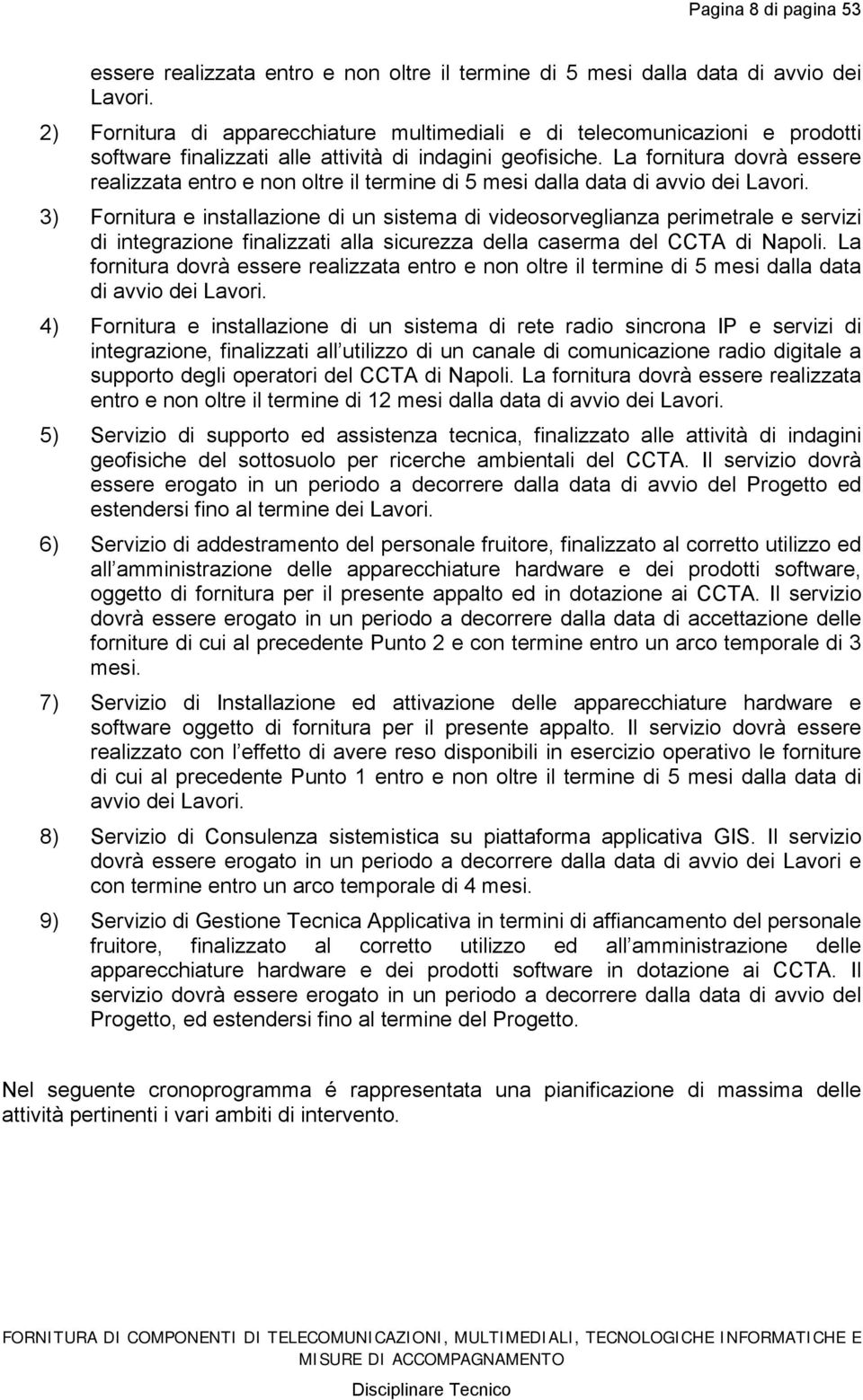 La fornitura dovrà essere realizzata entro e non oltre il termine di 5 mesi dalla data di avvio dei Lavori.